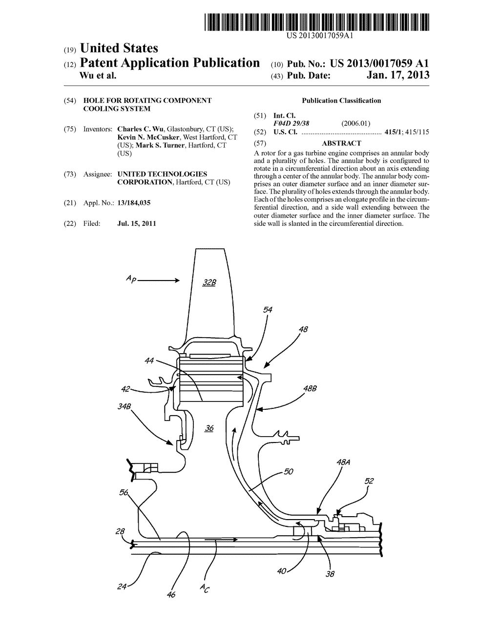 HOLE FOR ROTATING COMPONENT COOLING SYSTEMAANM Wu; Charles C.AACI GlastonburyAAST CTAACO USAAGP Wu; Charles C. Glastonbury CT USAANM McCusker; Kevin N.AACI West HartfordAAST CTAACO USAAGP McCusker; Kevin N. West Hartford CT USAANM Turner; Mark S.AACI HartfordAAST CTAACO USAAGP Turner; Mark S. Hartford CT US - diagram, schematic, and image 01